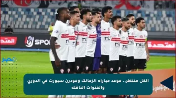 الكل منتظر.. موعد مباراة الزمالك ومودرن سبورت في الدوري والقنوات الناقلة